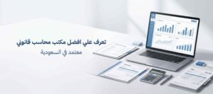 تعرف علي افضل مكتب محاسب قانوني معتمد في السعودية