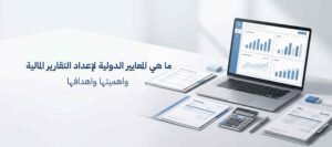 ما هي المعايير الدولية لإعداد التقارير المالية واهميتها واهدافها