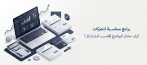 برامج محاسبية للشركات: كيف تختار البرنامج المناسب لنشاطك