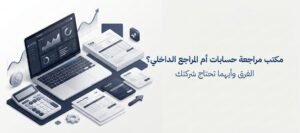 مكتب مراجعة حسابات أم المراجع الداخلي وأيهما تحتاج شركتك